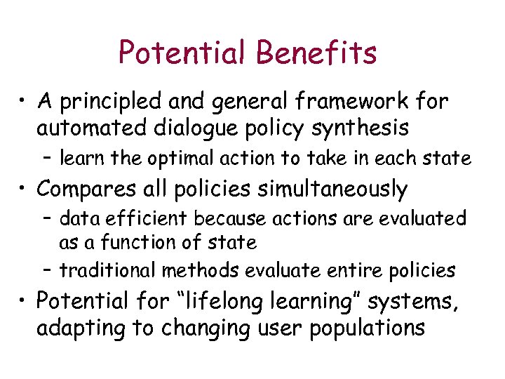 Potential Benefits • A principled and general framework for automated dialogue policy synthesis –