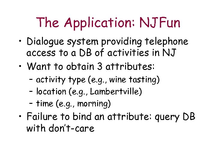 The Application: NJFun • Dialogue system providing telephone access to a DB of activities