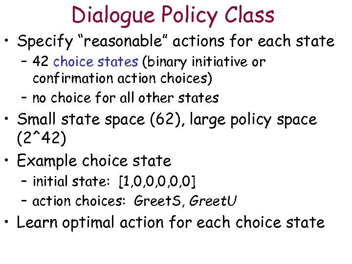 Dialogue Policy Class • Specify “reasonable” actions for each state – 42 choice states