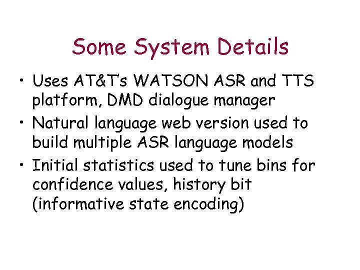 Some System Details • Uses AT&T’s WATSON ASR and TTS platform, DMD dialogue manager