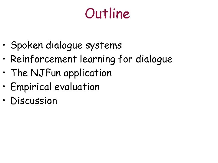 Outline • • • Spoken dialogue systems Reinforcement learning for dialogue The NJFun application