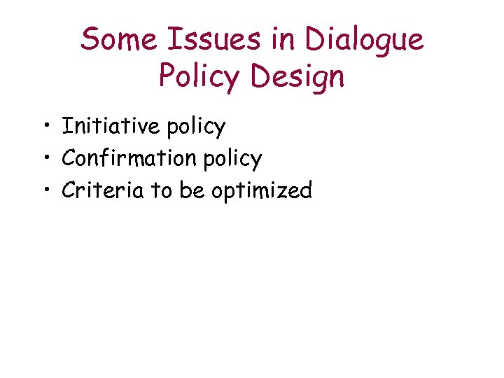 Some Issues in Dialogue Policy Design • Initiative policy • Confirmation policy • Criteria