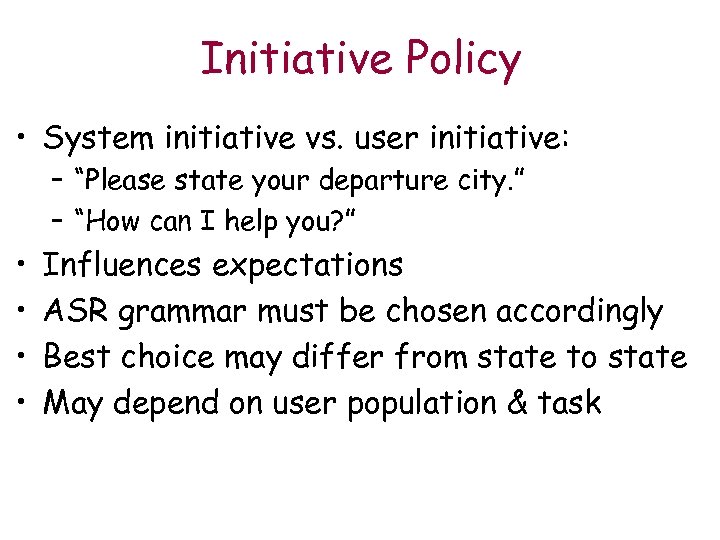 Initiative Policy • System initiative vs. user initiative: – “Please state your departure city.