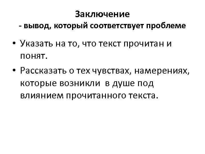 Заключение - вывод, который соответствует проблеме • Указать на то, что текст прочитан и