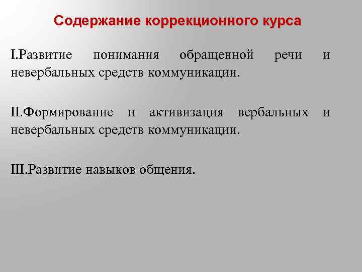 Содержание коррекционного курса I. Развитие понимания обращенной невербальных средств коммуникации. речи II. Формирование и