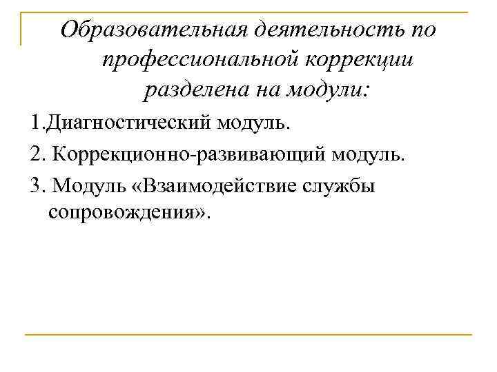 Образовательная деятельность по профессиональной коррекции разделена на модули: 1. Диагностический модуль. 2. Коррекционно-развивающий модуль.