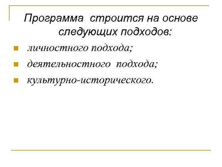 Программа строится на основе следующих подходов: n личностного подхода; n деятельностного подхода; n культурно-исторического.
