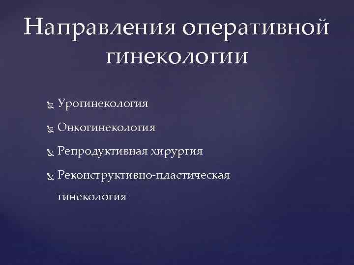 Направления оперативной гинекологии Урогинекология Онкогинекология Репродуктивная хирургия Реконструктивно-пластическая гинекология 