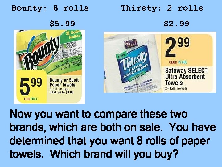 Bounty: 8 rolls $5. 99 Thirsty: 2 rolls $2. 99 Now you want to