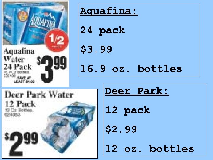 Aquafina: 24 pack $3. 99 16. 9 oz. bottles Deer Park: 12 pack $2.