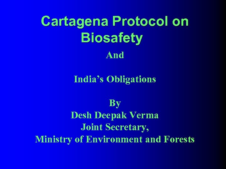 Cartagena Protocol on Biosafety And India’s Obligations By Desh Deepak Verma Joint Secretary, Ministry