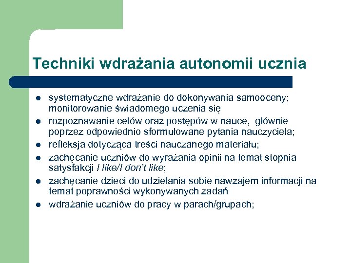 Techniki wdrażania autonomii ucznia l l l systematyczne wdrażanie do dokonywania samooceny; monitorowanie świadomego