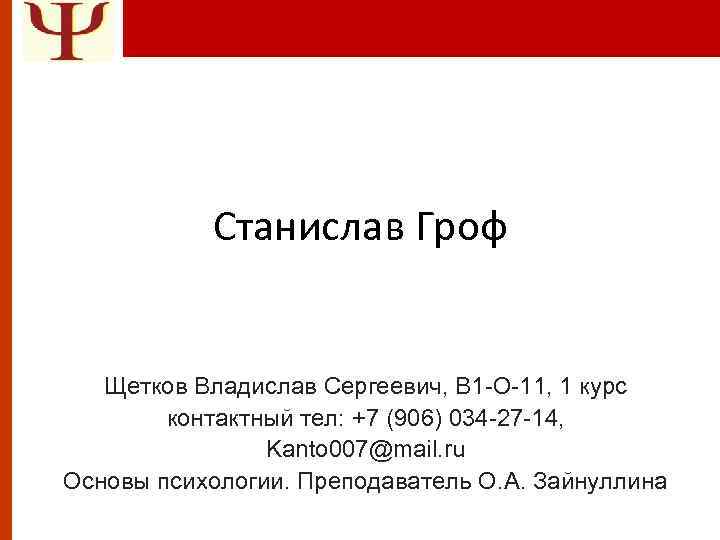Станислав Гроф Щетков Владислав Сергеевич, B 1 -O-11, 1 курс контактный тел: +7 (906)