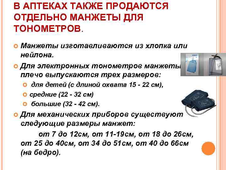 В АПТЕКАХ ТАКЖЕ ПРОДАЮТСЯ ОТДЕЛЬНО МАНЖЕТЫ ДЛЯ ТОНОМЕТРОВ. Манжеты изготавливаются из хлопка или нейлона.