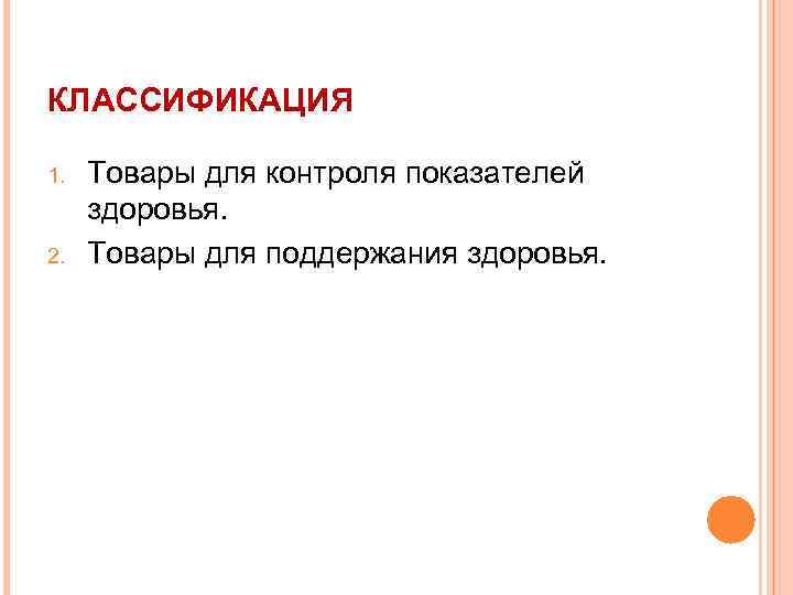 КЛАССИФИКАЦИЯ 1. 2. Товары для контроля показателей здоровья. Товары для поддержания здоровья. 