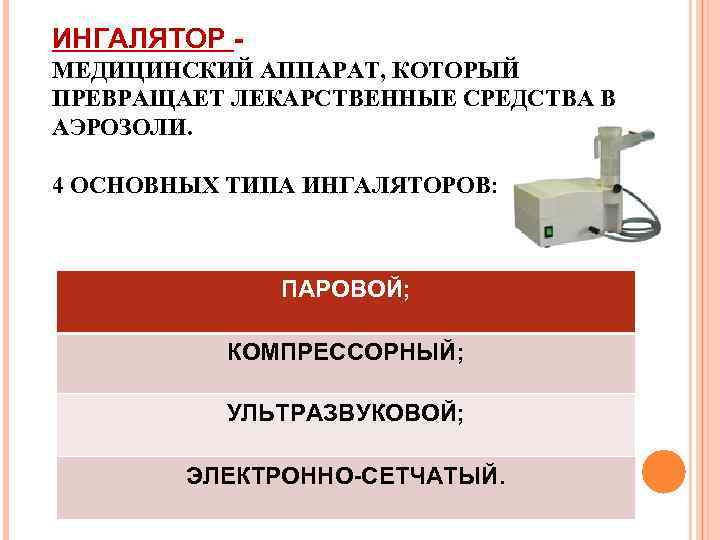ИНГАЛЯТОР - МЕДИЦИНСКИЙ АППАРАТ, КОТОРЫЙ ПРЕВРАЩАЕТ ЛЕКАРСТВЕННЫЕ СРЕДСТВА В АЭРОЗОЛИ. 4 ОСНОВНЫХ ТИПА ИНГАЛЯТОРОВ: