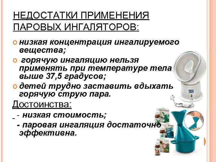 НЕДОСТАТКИ ПРИМЕНЕНИЯ ПАРОВЫХ ИНГАЛЯТОРОВ: низкая концентрация ингалируемого вещества; горячую ингаляцию нельзя применять при температуре