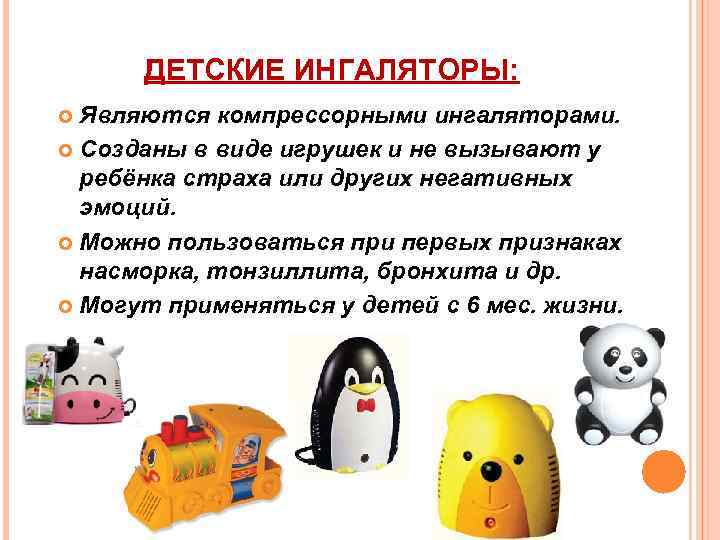 ДЕТСКИЕ ИНГАЛЯТОРЫ: Являются компрессорными ингаляторами. Созданы в виде игрушек и не вызывают у ребёнка