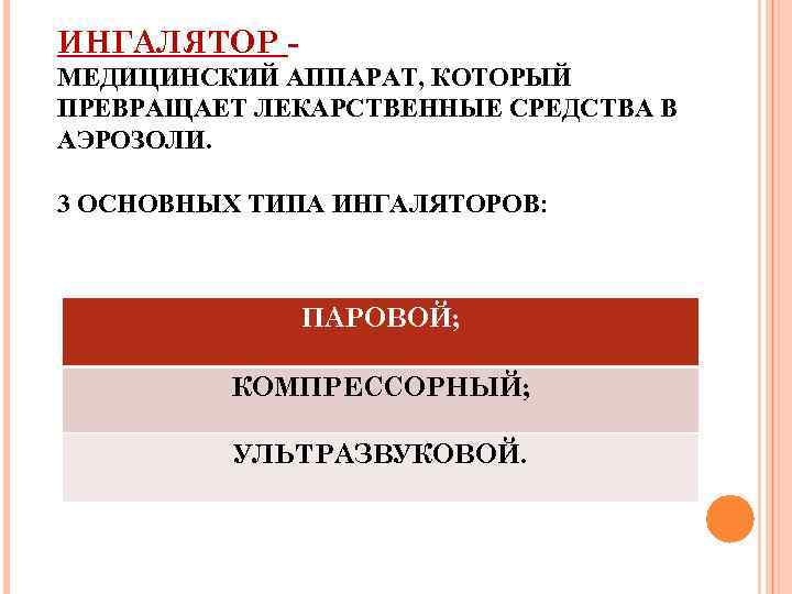 ИНГАЛЯТОР МЕДИЦИНСКИЙ АППАРАТ, КОТОРЫЙ ПРЕВРАЩАЕТ ЛЕКАРСТВЕННЫЕ СРЕДСТВА В АЭРОЗОЛИ. 3 ОСНОВНЫХ ТИПА ИНГАЛЯТОРОВ: ПАРОВОЙ;