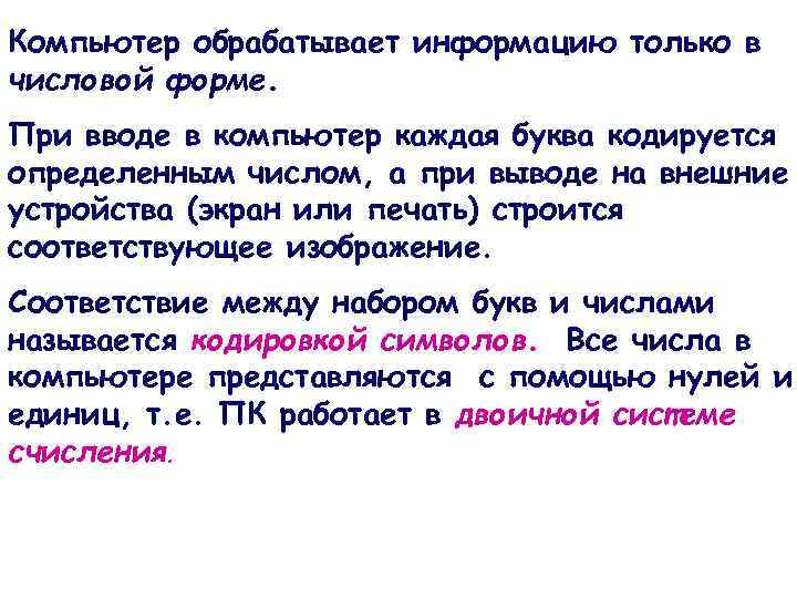 Компьютер обрабатывает информацию только в числовой форме. При вводе в компьютер каждая буква кодируется