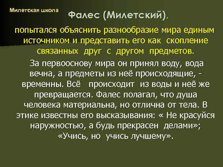 Милетская школа Фалес (Милетский), попытался объяснить разнообразие мира единым источником и представить его как