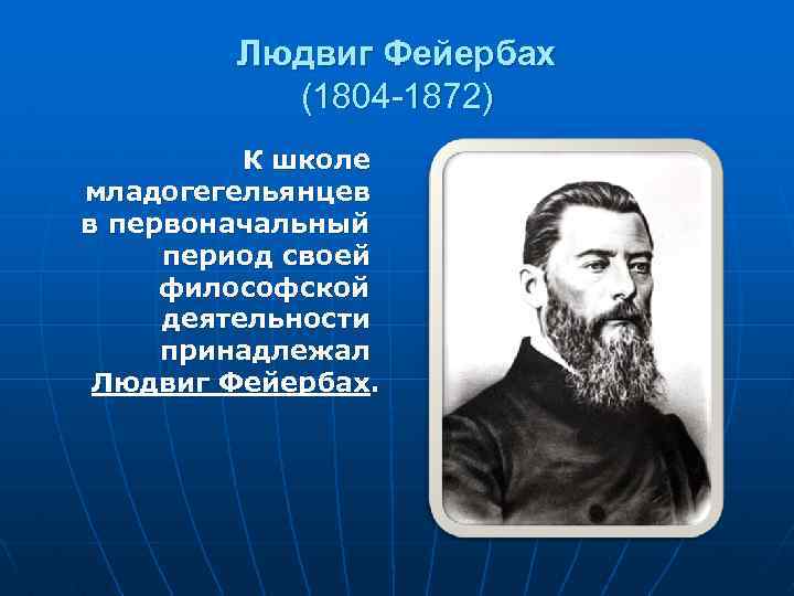 Людвиг Фейербах (1804 -1872) К школе младогегельянцев в первоначальный период своей философской деятельности принадлежал
