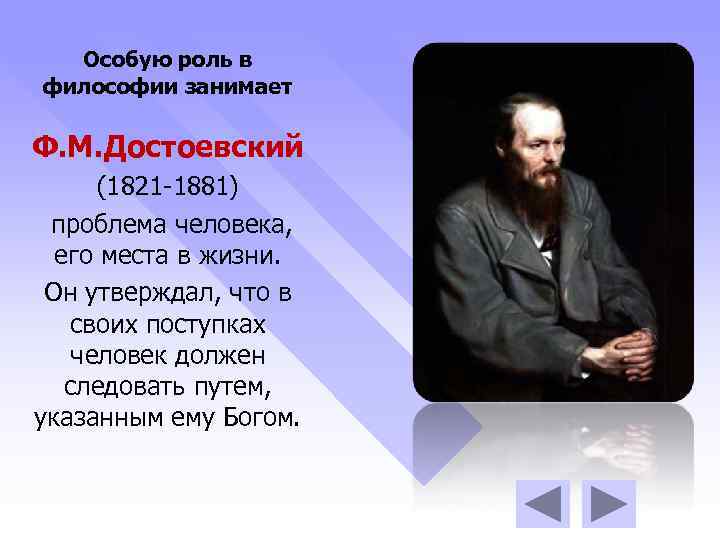 Особую роль в философии занимает Ф. М. Достоевский (1821 -1881) проблема человека, его места