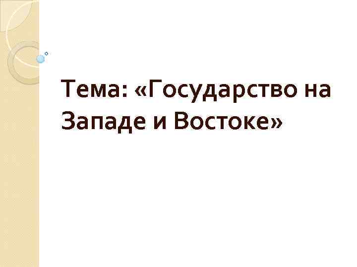 Тема: «Государство на Западе и Востоке» 
