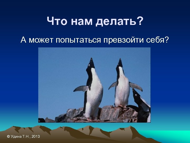 Что нам делать? А может попытаться превзойти себя? © Удина Т. Н. , 2013
