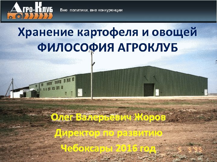 Хранение картофеля и овощей ФИЛОСОФИЯ АГРОКЛУБ Олег Валерьевич Жоров Директор по развитию Чебоксары 2016