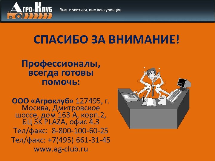 СПАСИБО ЗА ВНИМАНИЕ! Профессионалы, всегда готовы помочь: ООО «Агроклуб» 127495, г. Москва, Дмитровское шоссе,