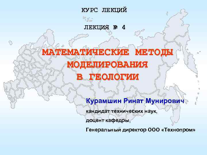 КУРС ЛЕКЦИЙ ЛЕКЦИЯ № 4 МАТЕМАТИЧЕСКИЕ МЕТОДЫ МОДЕЛИРОВАНИЯ В ГЕОЛОГИИ Курамшин Ринат Мунирович кандидат