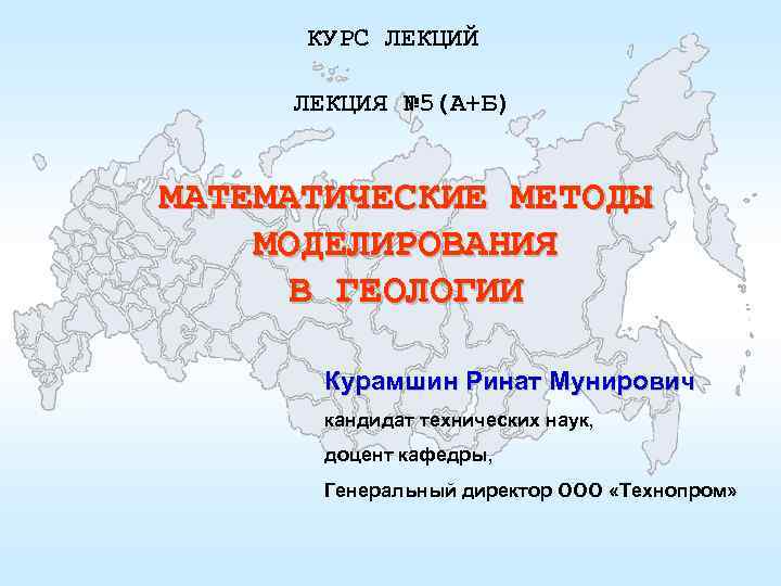 КУРС ЛЕКЦИЙ ЛЕКЦИЯ № 5(А+Б) МАТЕМАТИЧЕСКИЕ МЕТОДЫ МОДЕЛИРОВАНИЯ В ГЕОЛОГИИ Курамшин Ринат Мунирович кандидат