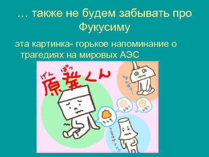 … также не будем забывать про Фукусиму эта картинка- горькое напоминание о трагедиях на