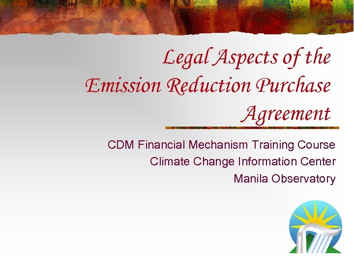 Legal Aspects of the Emission Reduction Purchase Agreement CDM Financial Mechanism Training Course Climate
