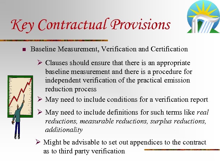 Key Contractual Provisions n Baseline Measurement, Verification and Certification Ø Clauses should ensure that
