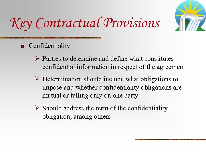 Key Contractual Provisions n Confidentiality Ø Parties to determine and define what constitutes confidential