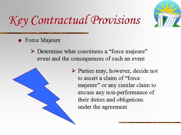 Key Contractual Provisions n Force Majeure Ø Determine what constitutes a “force majeure” event