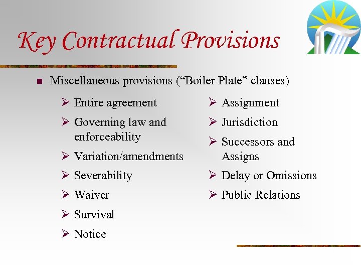Key Contractual Provisions n Miscellaneous provisions (“Boiler Plate” clauses) Ø Entire agreement Ø Assignment