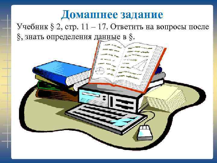 Домашнее задание Учебник § 2, стр. 11 – 17. Ответить на вопросы после §,