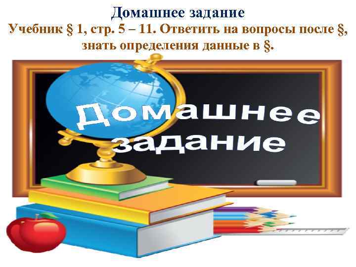 Домашнее задание Учебник § 1, стр. 5 – 11. Ответить на вопросы после §,