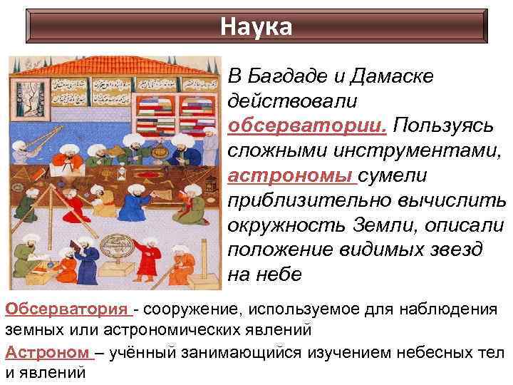 Наука В Багдаде и Дамаске действовали обсерватории. Пользуясь сложными инструментами, астрономы сумели приблизительно вычислить