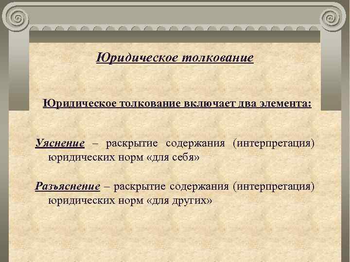 Юридическое толкование включает два элемента: Уяснение – раскрытие содержания (интерпретация) юридических норм «для себя»