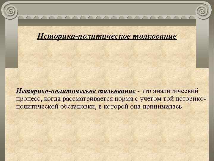 Историка-политическое толкование Историко-политическое толкование - это аналитический процесс, когда рассматривается норма с учетом той