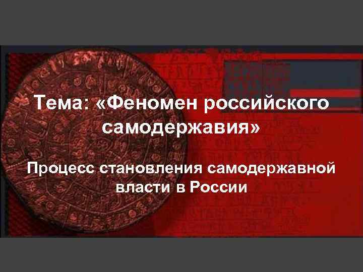 Тема: «Феномен российского самодержавия» Процесс становления самодержавной власти в России 