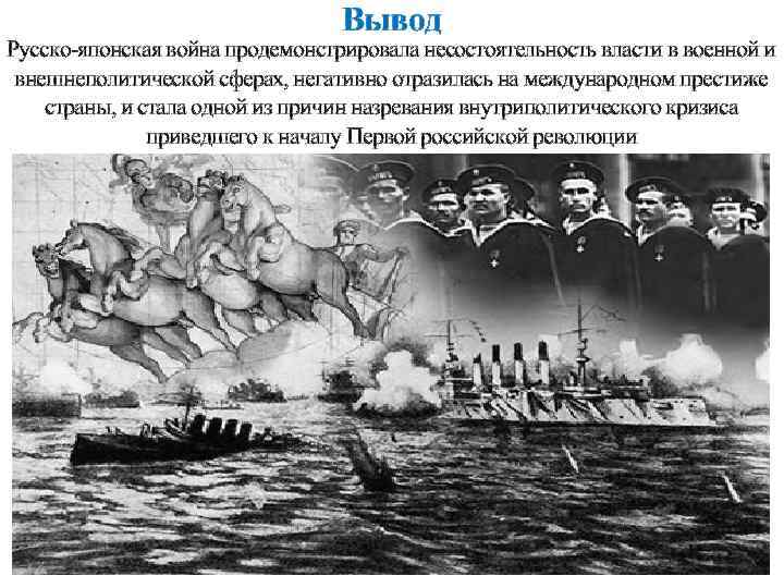 Вывод Русско-японская война продемонстрировала несостоятельность власти в военной и внешнеполитической сферах, негативно отразилась на