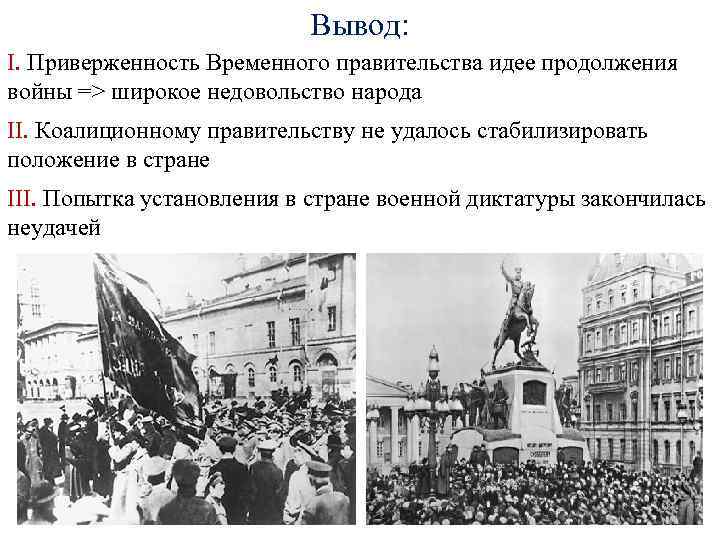 Вывод: I. Приверженность Временного правительства идее продолжения войны => широкое недовольство народа II. Коалиционному