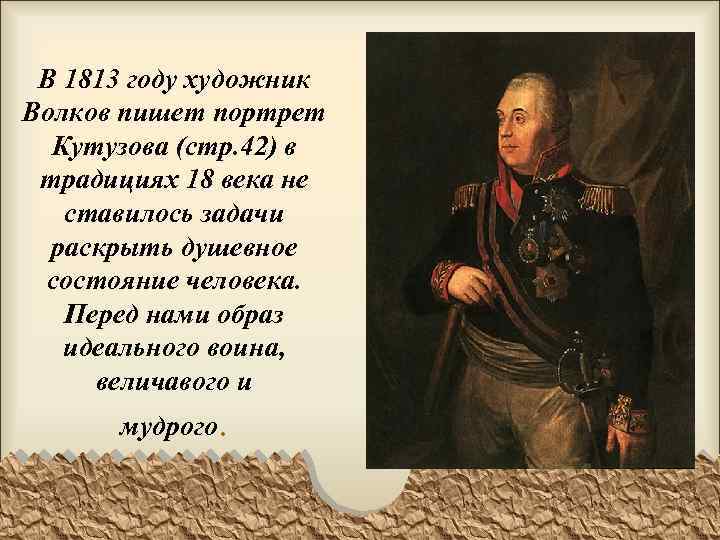 В 1813 году художник Волков пишет портрет Кутузова (стр. 42) в традициях 18 века