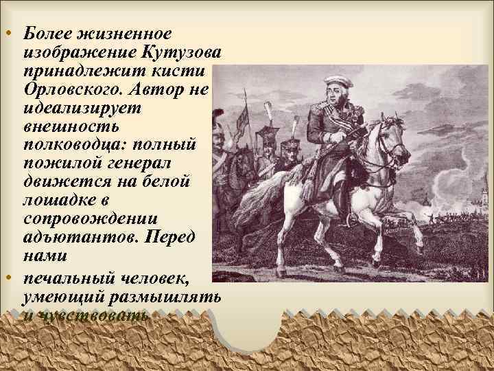  • Более жизненное изображение Кутузова принадлежит кисти Орловского. Автор не идеализирует внешность полководца: