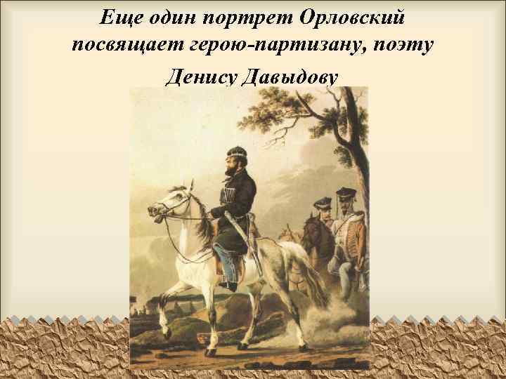Еще один портрет Орловский посвящает герою-партизану, поэту Денису Давыдову 